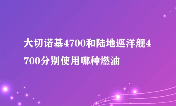 大切诺基4700和陆地巡洋舰4700分别使用哪种燃油