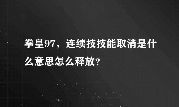 拳皇97，连续技技能取消是什么意思怎么释放？