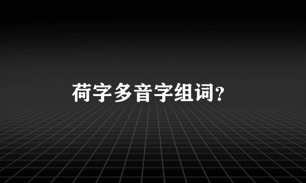 荷字多音字组词？