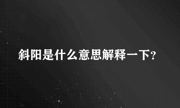 斜阳是什么意思解释一下？