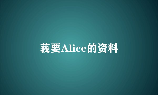 莪要Alice的资料