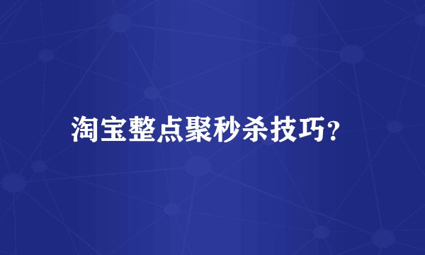 淘宝整点聚秒杀技巧？
