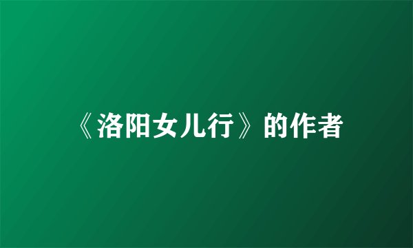 《洛阳女儿行》的作者