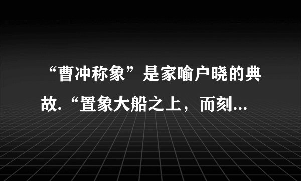 “曹冲称象”是家喻户晓的典故.“置象大船之上，而刻其水痕所至，称物以载之，则校可知矣.”它既反映出少年曹冲的机智，同时也体现出重要的物理思想方法.下列物理学习或研究中用到的方法与曹冲称象的方法相同的是（  ）A.建立“质点”的概念B.建立速度的概念C.建立“加速度”的概念D.建立“合力和分力”的概念