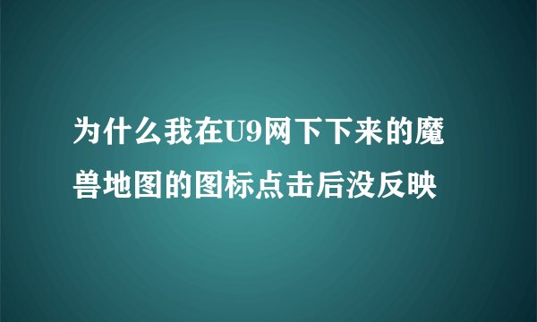 为什么我在U9网下下来的魔兽地图的图标点击后没反映