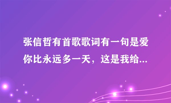 张信哲有首歌歌词有一句是爱你比永远多一天，这是我给你的誓言。那首歌的歌名是什么呢？