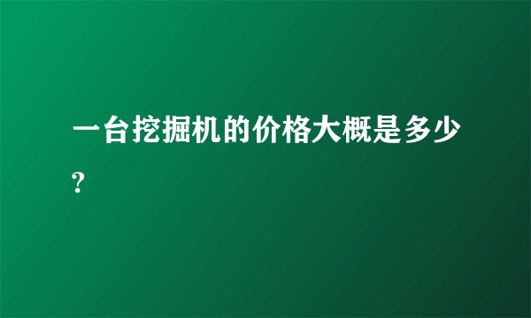 一台挖掘机的价格大概是多少?