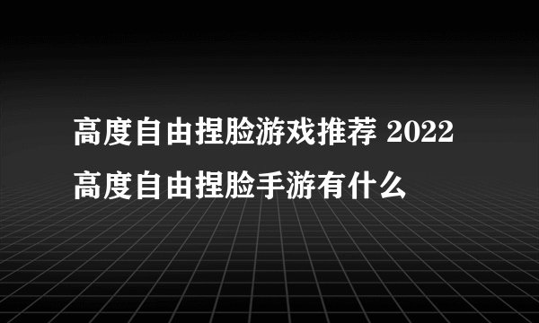 高度自由捏脸游戏推荐 2022高度自由捏脸手游有什么