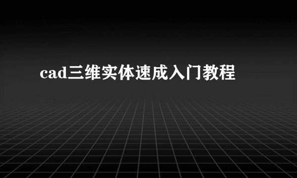 cad三维实体速成入门教程
