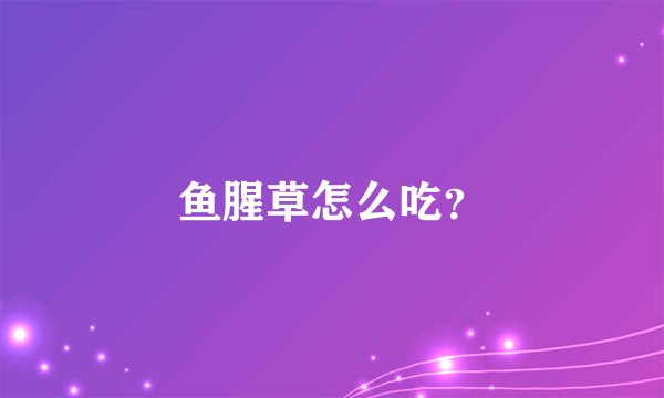 鱼腥草怎么吃？