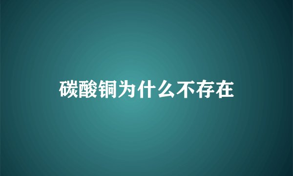 碳酸铜为什么不存在