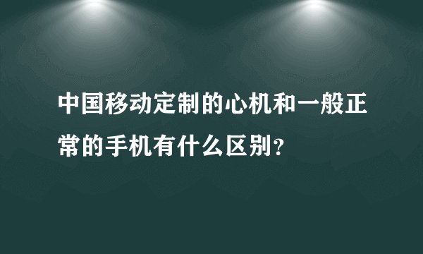 中国移动定制的心机和一般正常的手机有什么区别？