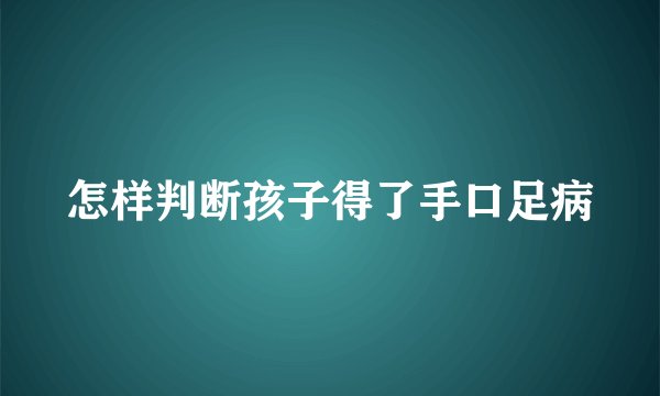 怎样判断孩子得了手口足病