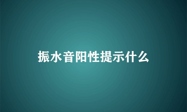 振水音阳性提示什么