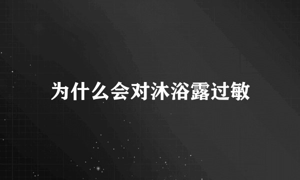 为什么会对沐浴露过敏