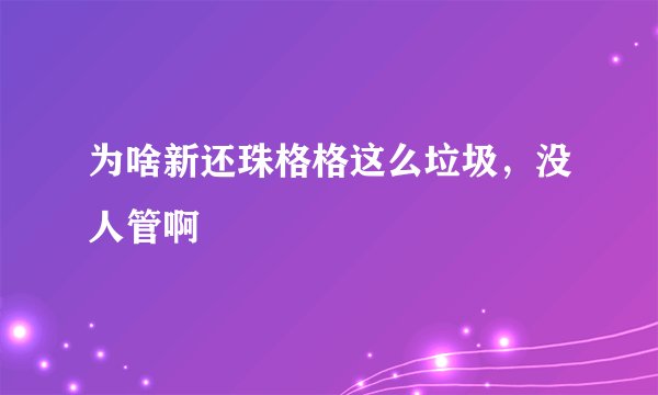 为啥新还珠格格这么垃圾，没人管啊