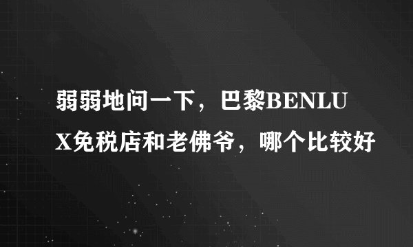 弱弱地问一下，巴黎BENLUX免税店和老佛爷，哪个比较好