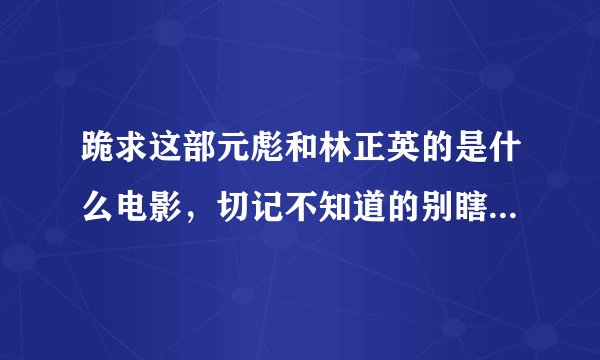 跪求这部元彪和林正英的是什么电影，切记不知道的别瞎说，谢谢。