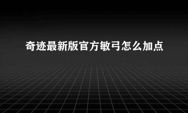 奇迹最新版官方敏弓怎么加点