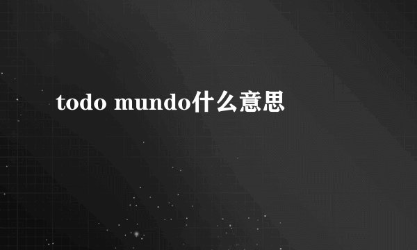 todo mundo什么意思