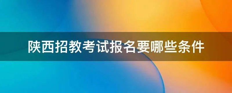 陕西招教考试报名要哪些条件