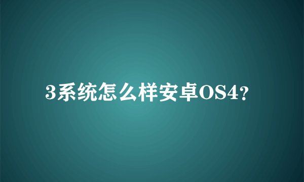 3系统怎么样安卓OS4？