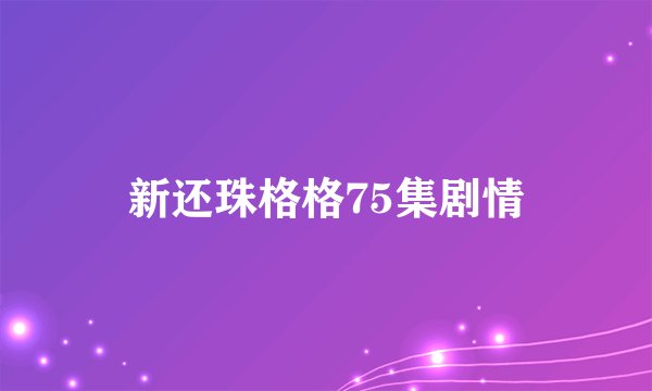新还珠格格75集剧情