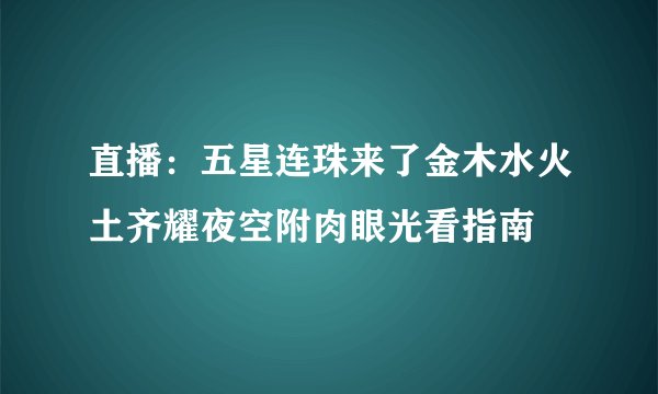 直播：五星连珠来了金木水火土齐耀夜空附肉眼光看指南