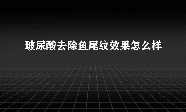 玻尿酸去除鱼尾纹效果怎么样