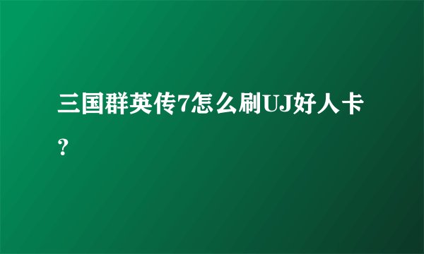 三国群英传7怎么刷UJ好人卡？