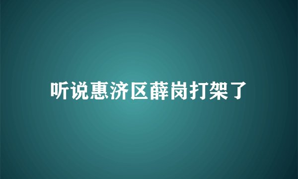 听说惠济区薛岗打架了