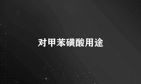 对甲苯磺酸用途