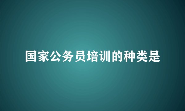 国家公务员培训的种类是