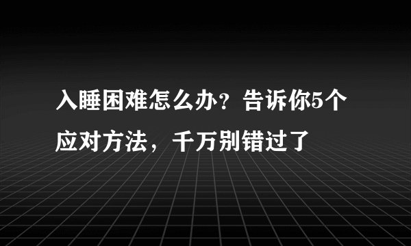 入睡困难怎么办？告诉你5个应对方法，千万别错过了