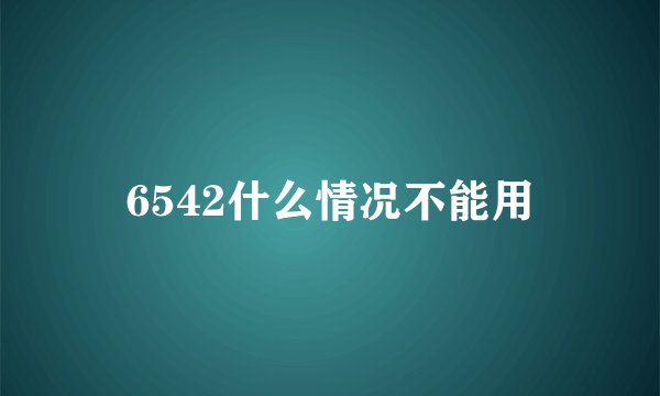 6542什么情况不能用
