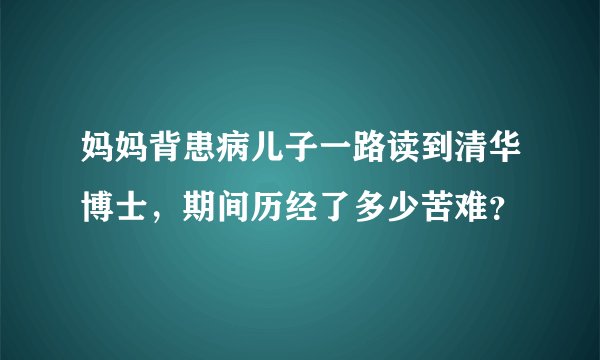 妈妈背患病儿子一路读到清华博士，期间历经了多少苦难？