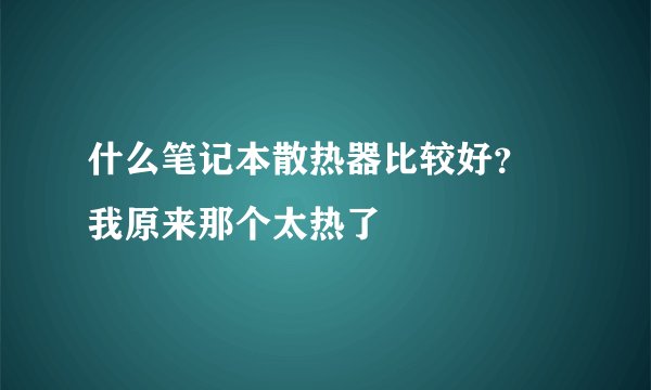 什么笔记本散热器比较好？ 我原来那个太热了