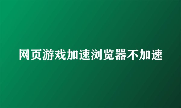 网页游戏加速浏览器不加速