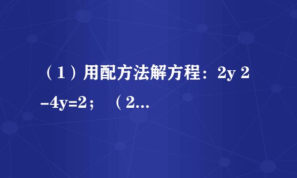 （1）用配方法解方程：2y 2 -4y=2； （2）解方程：2（x-1） 2 -5（x-1）+2=0．