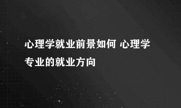 心理学就业前景如何 心理学专业的就业方向