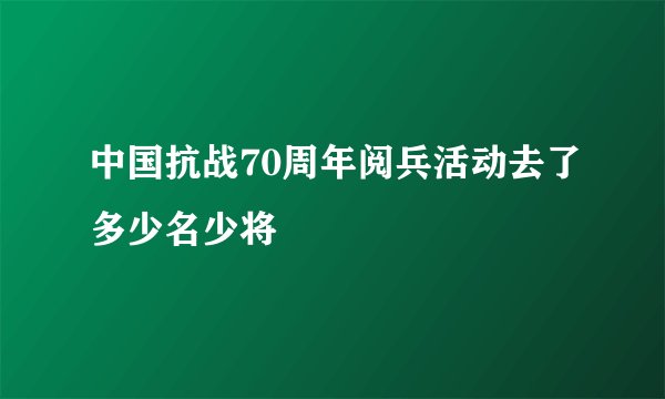 中国抗战70周年阅兵活动去了多少名少将