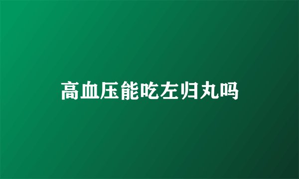 高血压能吃左归丸吗