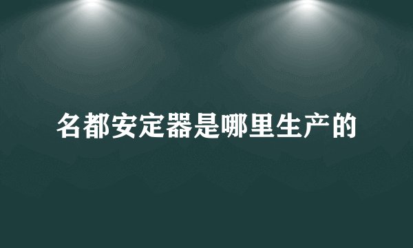 名都安定器是哪里生产的
