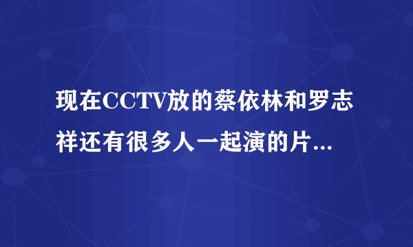 现在CCTV放的蔡依林和罗志祥还有很多人一起演的片子叫什么