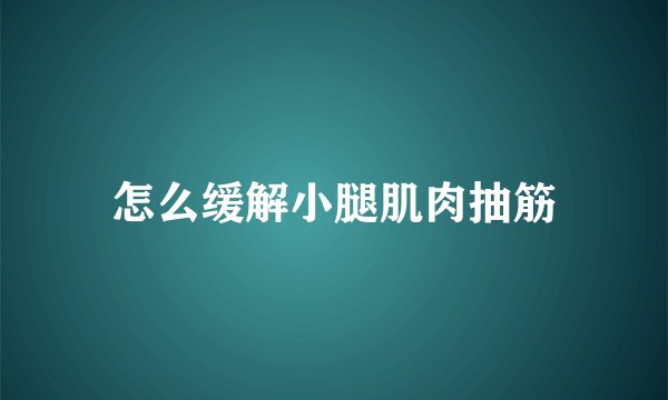 怎么缓解小腿肌肉抽筋