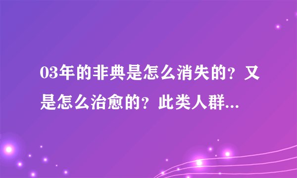 03年的非典是怎么消失的？又是怎么治愈的？此类人群最易感染！