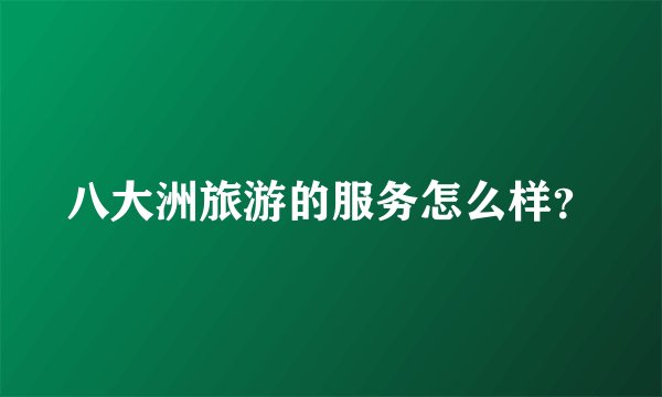 八大洲旅游的服务怎么样？