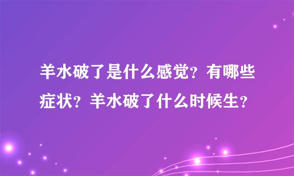 羊水破了是什么感觉？有哪些症状？羊水破了什么时候生？