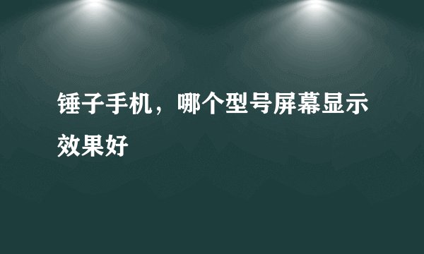 锤子手机，哪个型号屏幕显示效果好