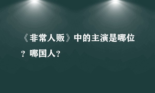 《非常人贩》中的主演是哪位？哪国人？